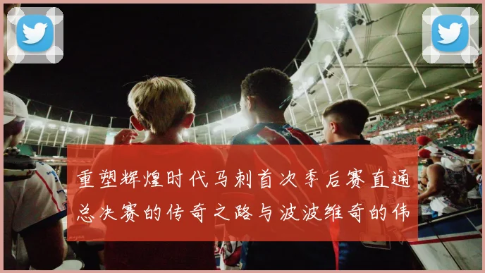 重塑辉煌时代马刺首次季后赛直通总决赛的传奇之路与波波维奇的伟大成就
