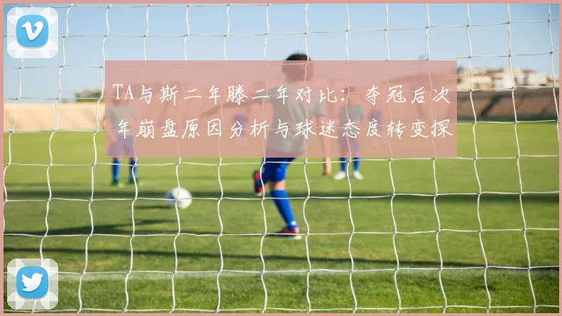 TA与斯二年滕二年对比：夺冠后次年崩盘原因分析与球迷态度转变探讨
