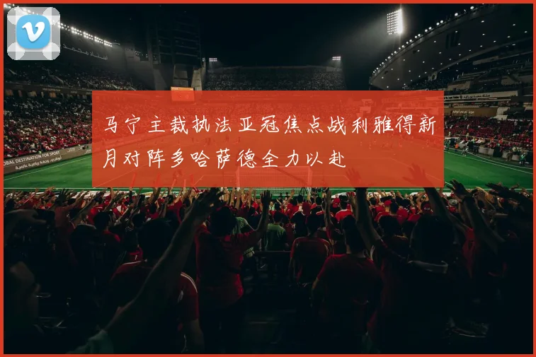 马宁主裁执法亚冠焦点战利雅得新月对阵多哈萨德全力以赴