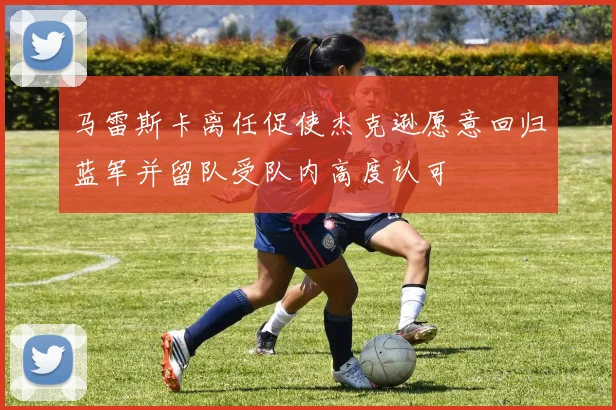 马雷斯卡离任促使杰克逊愿意回归蓝军并留队受队内高度认可