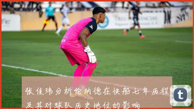张佳玮分析伦纳德在快船七年历程及其对球队历史地位的影响